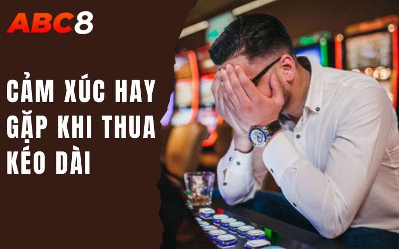 Làm Gì Khi Chuỗi Thua Kéo Dài? - Giải Pháp Cứu Vãn Tình Thế 2 cảm xúc hay gặp khi thua kéo dài